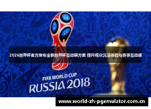 2026世界杯官方发布全新世界杯互动屏方案 提升观众沉浸体验与赛事互动感 2026世界杯官方发布全新世界杯互动屏方案 提升观众沉浸体验与赛事互动感