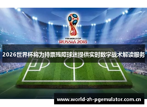 2026世界杯将为持票残障球迷提供实时数字战术解读服务 2026世界杯将为持票残障球迷提供实时数字战术解读服务