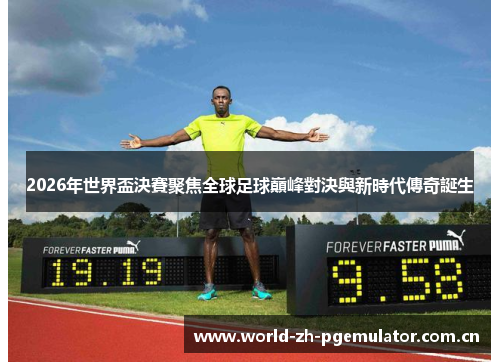 2026年世界盃決賽聚焦全球足球巔峰對決與新時代傳奇誕生 2026年世界盃決賽聚焦全球足球巔峰對決與新時代傳奇誕生