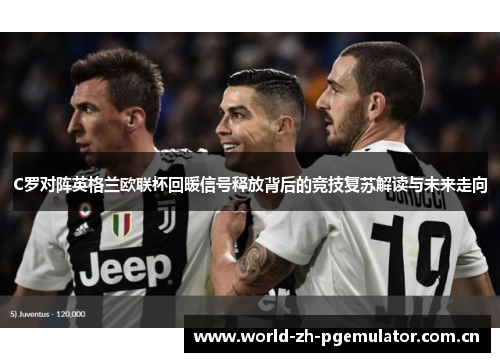 C罗对阵英格兰欧联杯回暖信号释放背后的竞技复苏解读与未来走向 C罗对阵英格兰欧联杯回暖信号释放背后的竞技复苏解读与未来走向