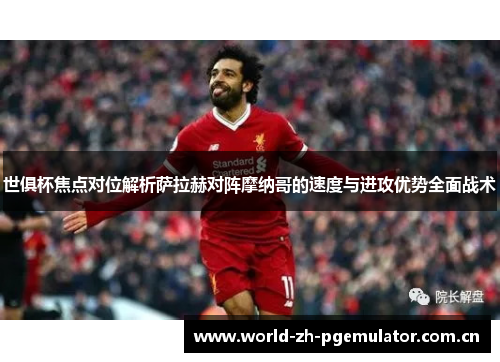 世俱杯焦点对位解析萨拉赫对阵摩纳哥的速度与进攻优势全面战术 世俱杯焦点对位解析萨拉赫对阵摩纳哥的速度与进攻优势全面战术