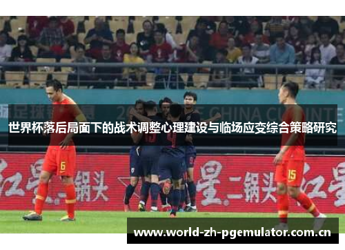 世界杯落后局面下的战术调整心理建设与临场应变综合策略研究 世界杯落后局面下的战术调整心理建设与临场应变综合策略研究