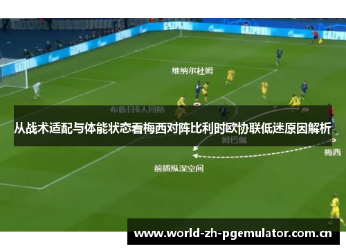 从战术适配与体能状态看梅西对阵比利时欧协联低迷原因解析 从战术适配与体能状态看梅西对阵比利时欧协联低迷原因解析