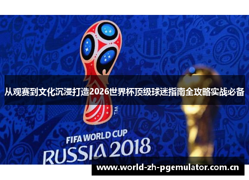 从观赛到文化沉浸打造2026世界杯顶级球迷指南全攻略实战必备 从观赛到文化沉浸打造2026世界杯顶级球迷指南全攻略实战必备