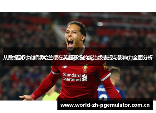 从数据到对抗解读哈兰德在英超赛场的统治级表现与影响力全面分析 从数据到对抗解读哈兰德在英超赛场的统治级表现与影响力全面分析