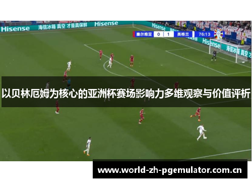 以贝林厄姆为核心的亚洲杯赛场影响力多维观察与价值评析 以贝林厄姆为核心的亚洲杯赛场影响力多维观察与价值评析