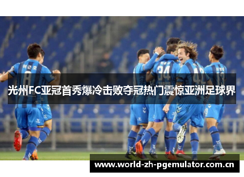 光州FC亚冠首秀爆冷击败夺冠热门震惊亚洲足球界 光州FC亚冠首秀爆冷击败夺冠热门震惊亚洲足球界