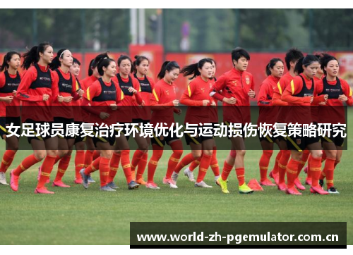 女足球员康复治疗环境优化与运动损伤恢复策略研究 女足球员康复治疗环境优化与运动损伤恢复策略研究