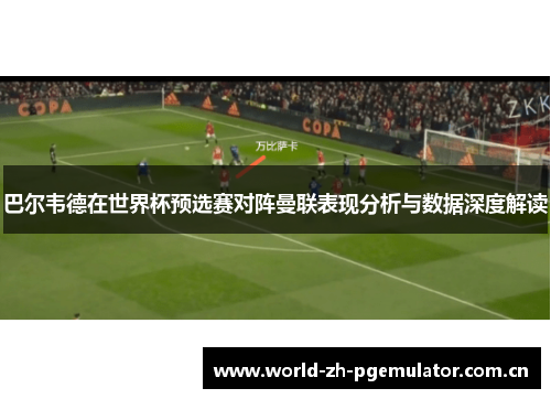 巴尔韦德在世界杯预选赛对阵曼联表现分析与数据深度解读 巴尔韦德在世界杯预选赛对阵曼联表现分析与数据深度解读