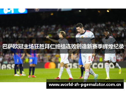 巴萨欧冠主场狂胜拜仁终结连败创造新赛季辉煌纪录 巴萨欧冠主场狂胜拜仁终结连败创造新赛季辉煌纪录