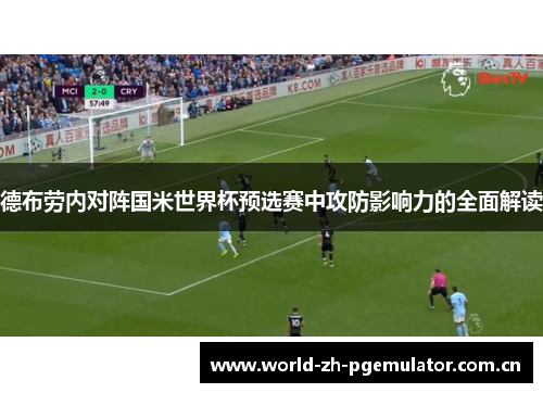 德布劳内对阵国米世界杯预选赛中攻防影响力的全面解读 德布劳内对阵国米世界杯预选赛中攻防影响力的全面解读