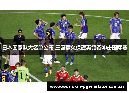 日本国家队大名单公布 三笘薰久保建英领衔冲击国际赛 日本国家队大名单公布 三笘薰久保建英领衔冲击国际赛