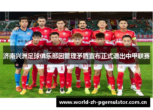 济南兴洲足球俱乐部因管理矛盾宣布正式退出中甲联赛