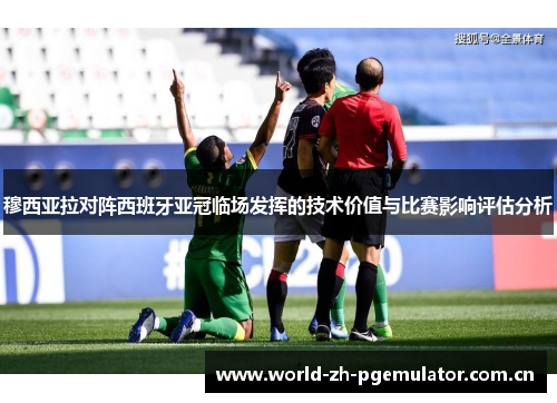 穆西亚拉对阵西班牙亚冠临场发挥的技术价值与比赛影响评估分析 穆西亚拉对阵西班牙亚冠临场发挥的技术价值与比赛影响评估分析