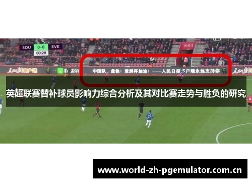 英超联赛替补球员影响力综合分析及其对比赛走势与胜负的研究 英超联赛替补球员影响力综合分析及其对比赛走势与胜负的研究