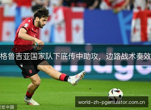 格鲁吉亚国家队下底传中助攻，边路战术奏效